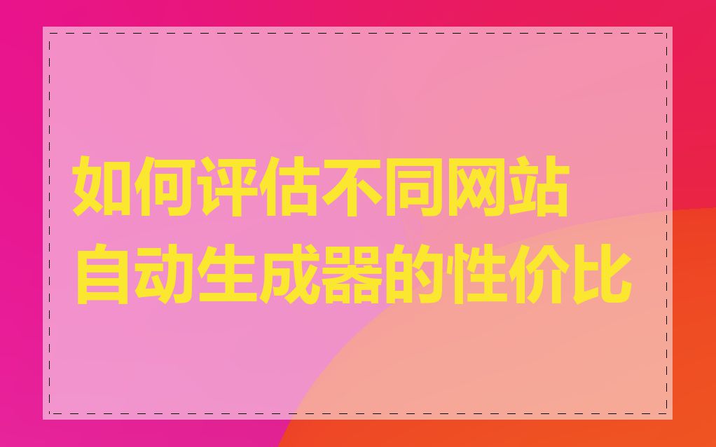 如何评估不同网站自动生成器的性价比