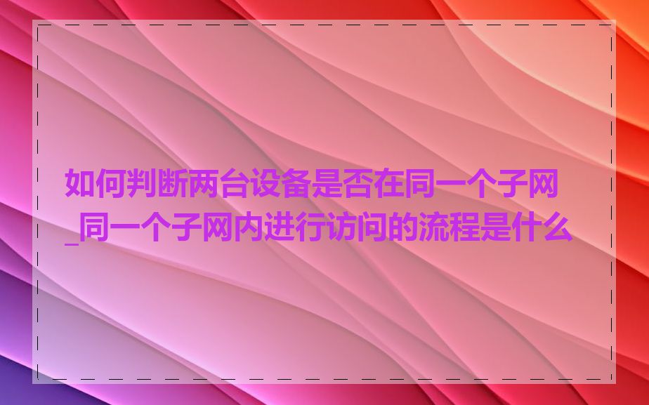 如何判断两台设备是否在同一个子网_同一个子网内进行访问的流程是什么