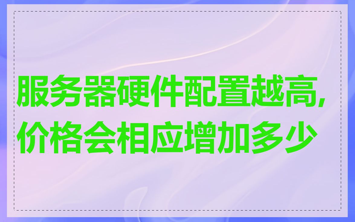 服务器硬件配置越高,价格会相应增加多少