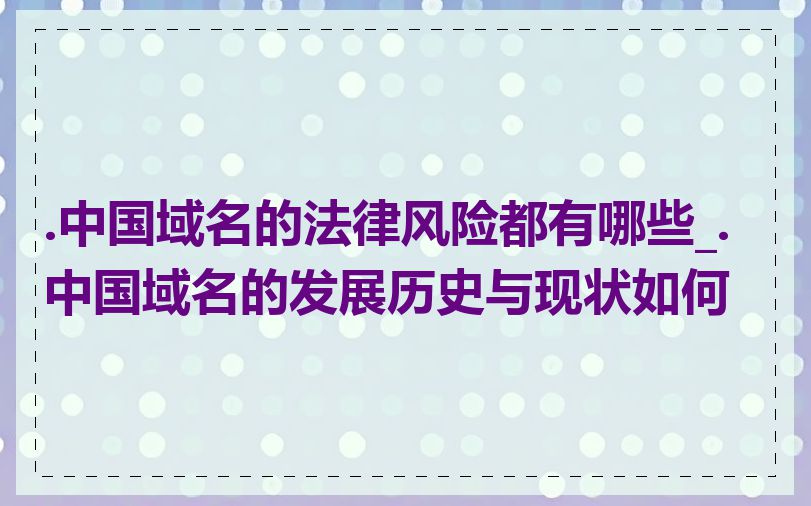 .中国域名的法律风险都有哪些_.中国域名的发展历史与现状如何