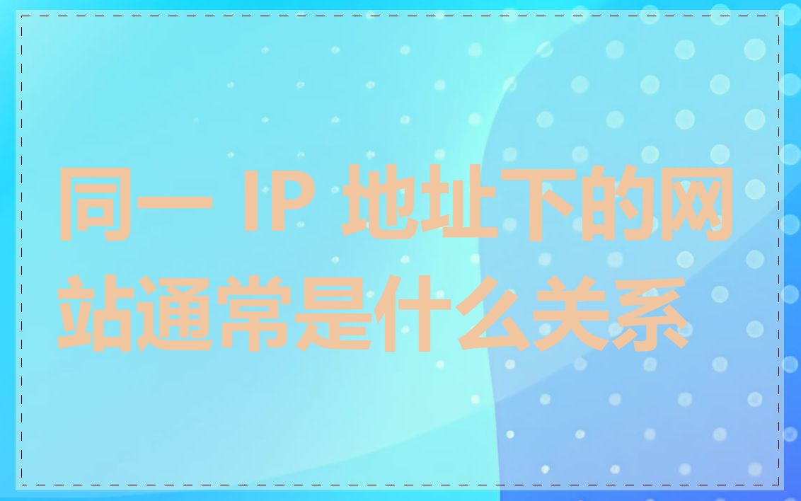 同一 IP 地址下的网站通常是什么关系