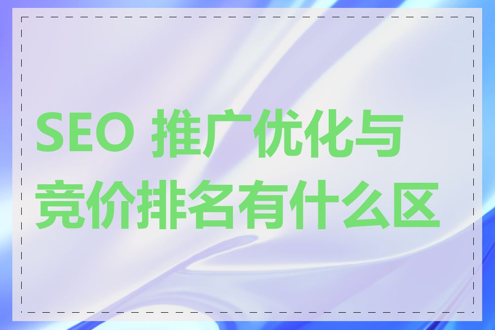 SEO 推广优化与竞价排名有什么区别