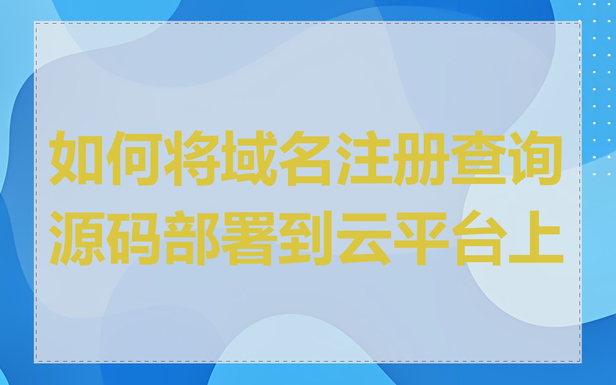 如何将域名注册查询源码部署到云平台上