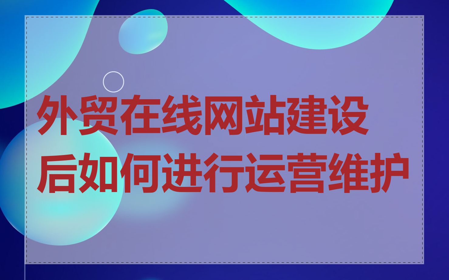 外贸在线网站建设后如何进行运营维护