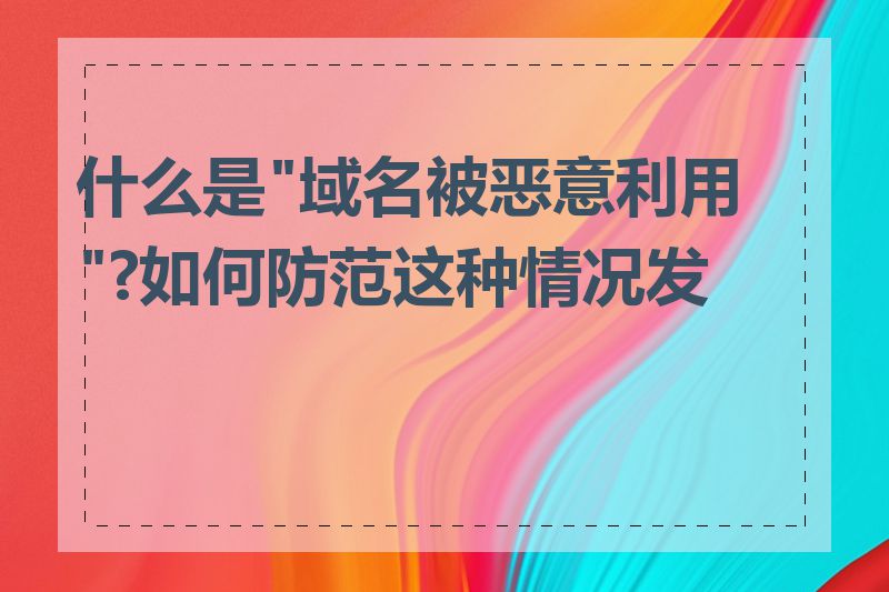 什么是"域名被恶意利用"?如何防范这种情况发生