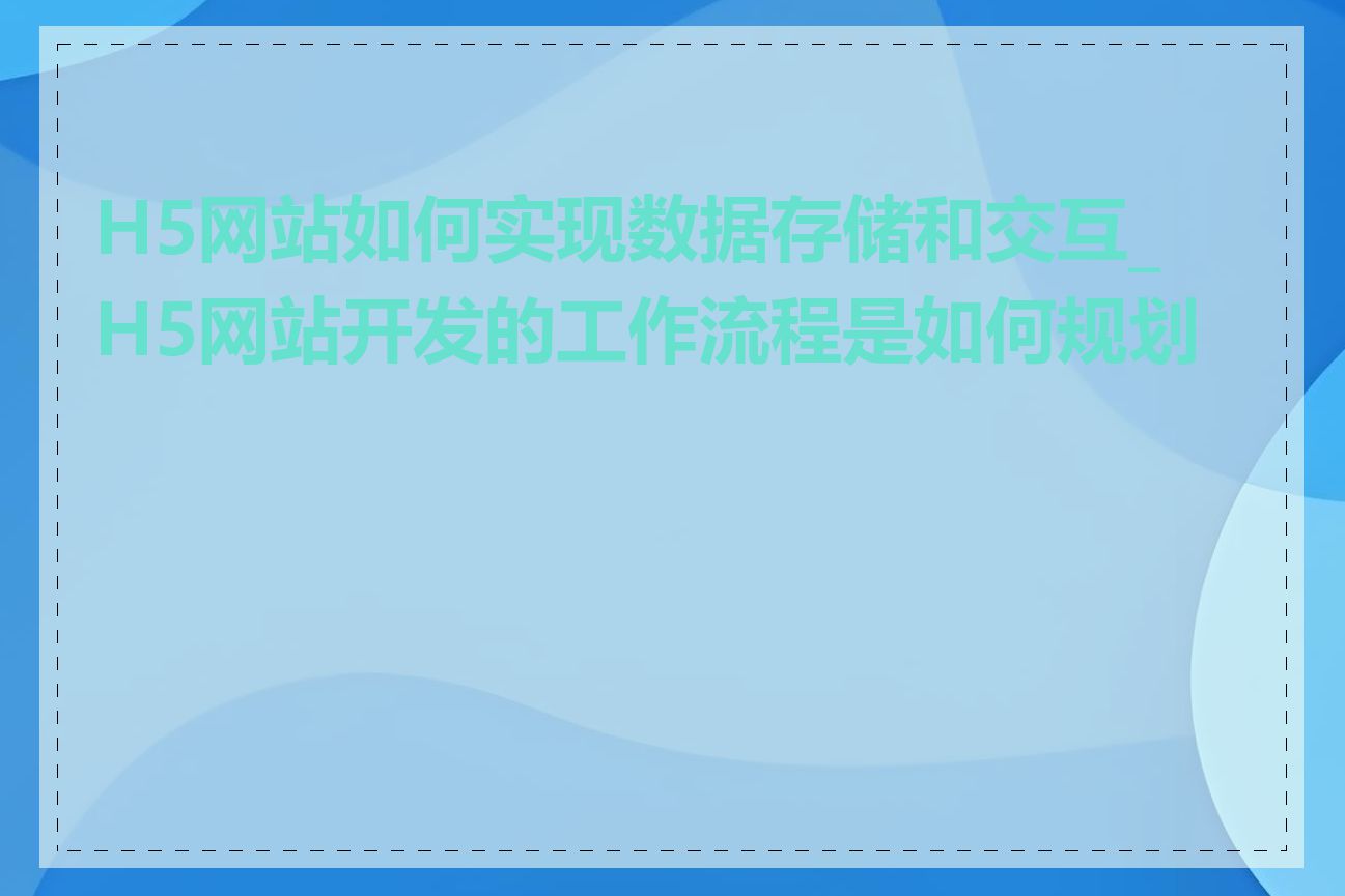 H5网站如何实现数据存储和交互_H5网站开发的工作流程是如何规划的