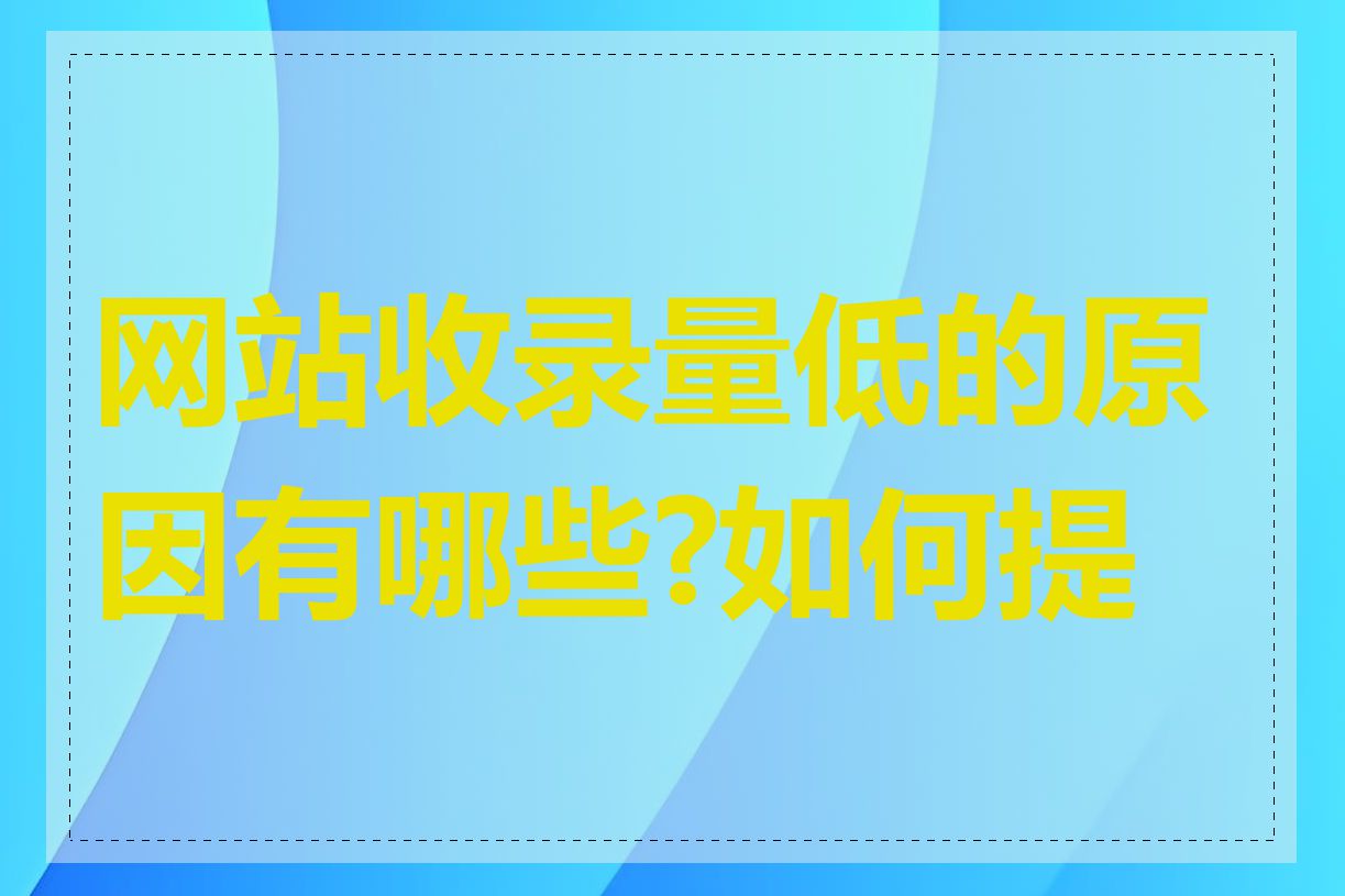 网站收录量低的原因有哪些?如何提高