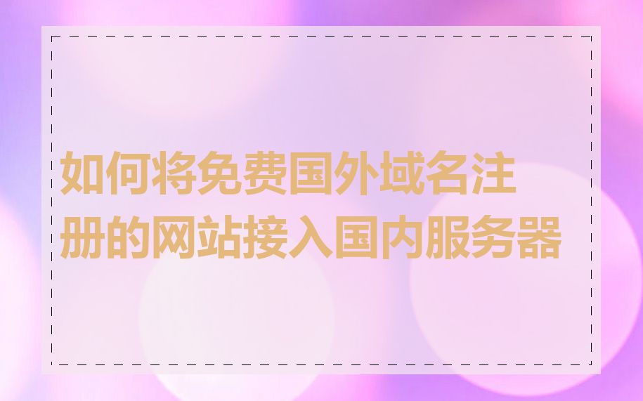 如何将免费国外域名注册的网站接入国内服务器