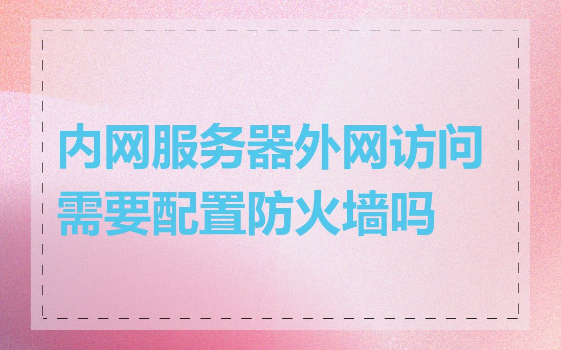 内网服务器外网访问需要配置防火墙吗