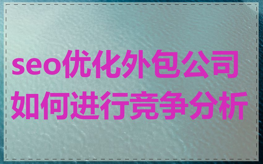 seo优化外包公司如何进行竞争分析