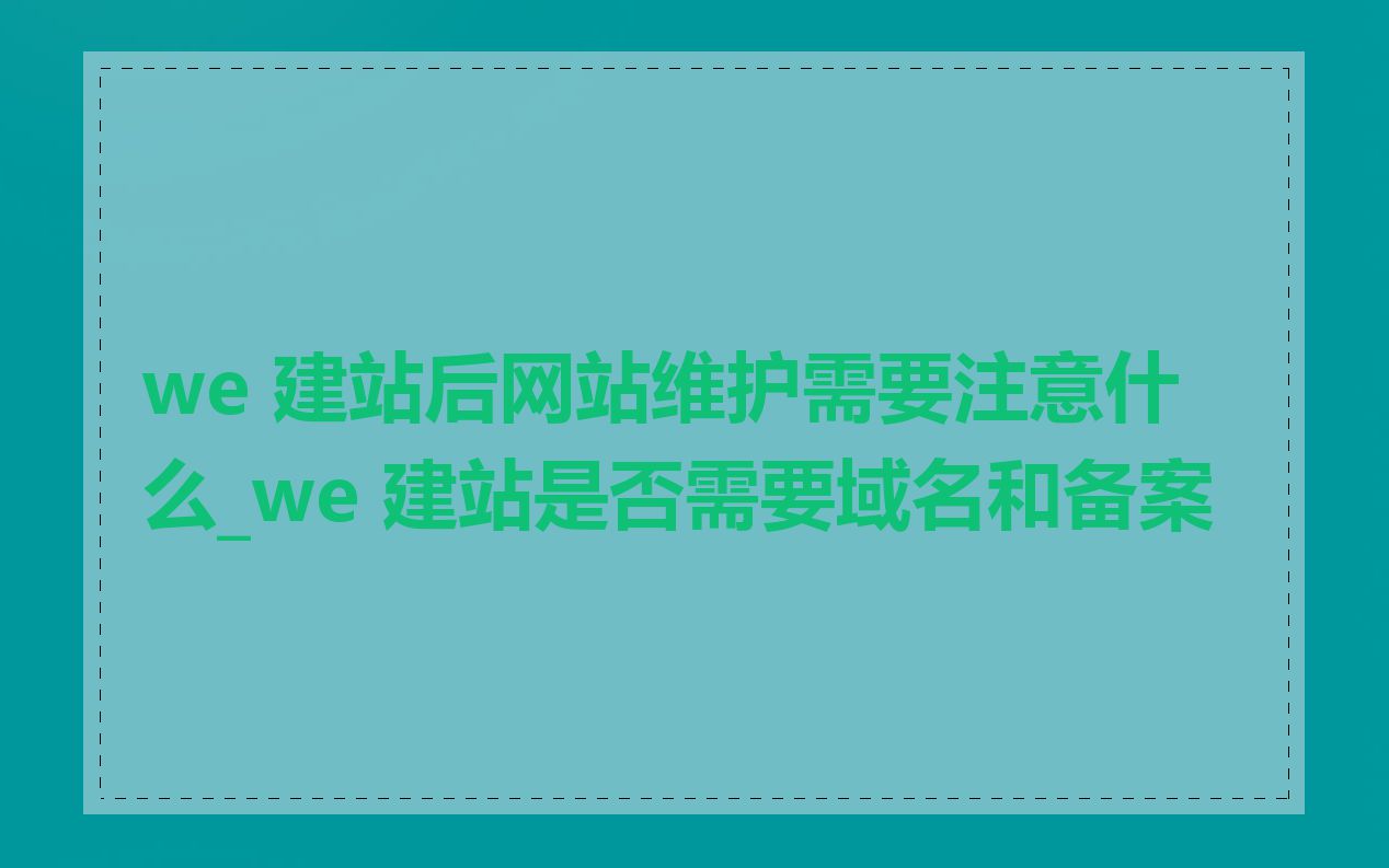 we 建站后网站维护需要注意什么_we 建站是否需要域名和备案