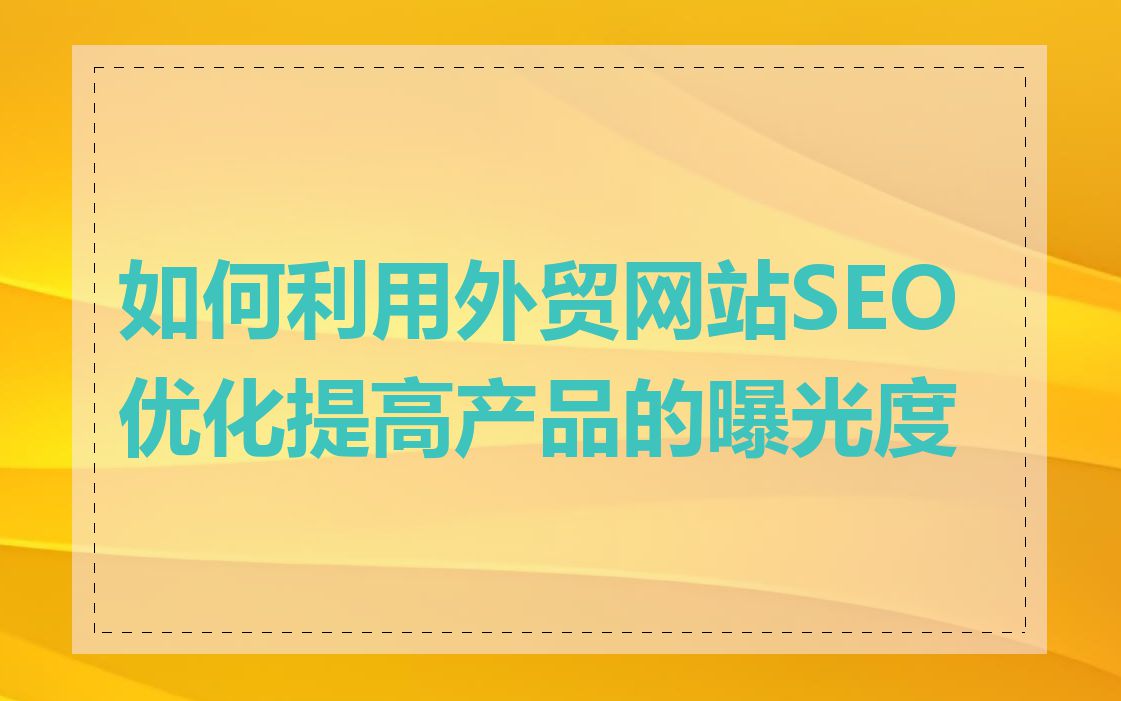 如何利用外贸网站SEO优化提高产品的曝光度