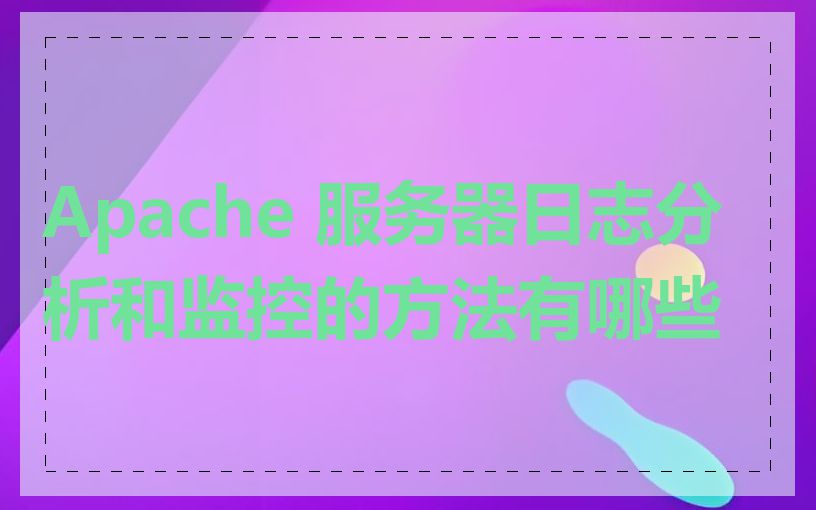 Apache 服务器日志分析和监控的方法有哪些
