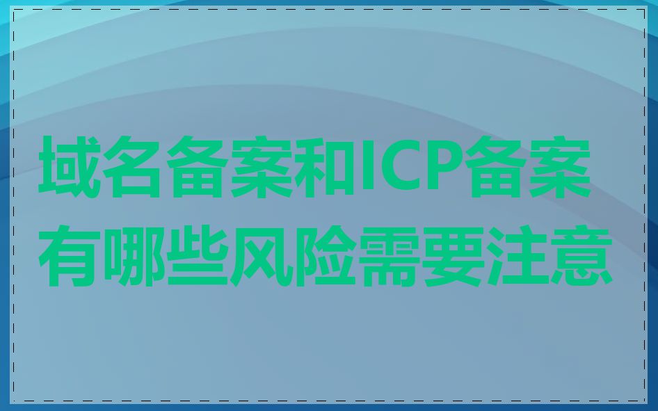 域名备案和ICP备案有哪些风险需要注意