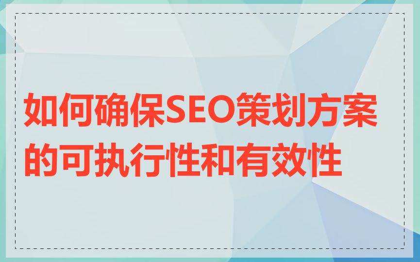 如何确保SEO策划方案的可执行性和有效性
