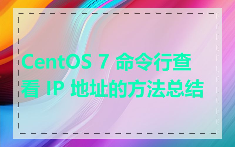 CentOS 7 命令行查看 IP 地址的方法总结