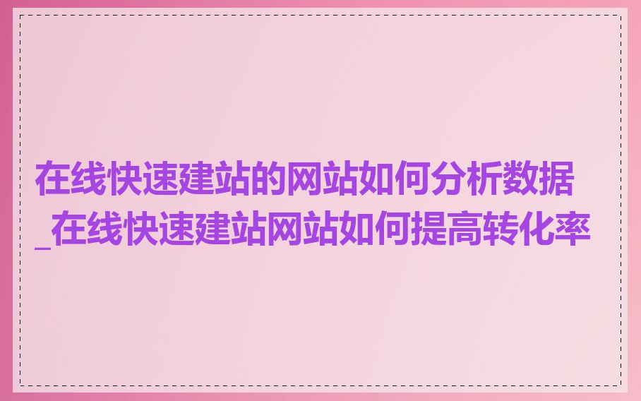 在线快速建站的网站如何分析数据_在线快速建站网站如何提高转化率