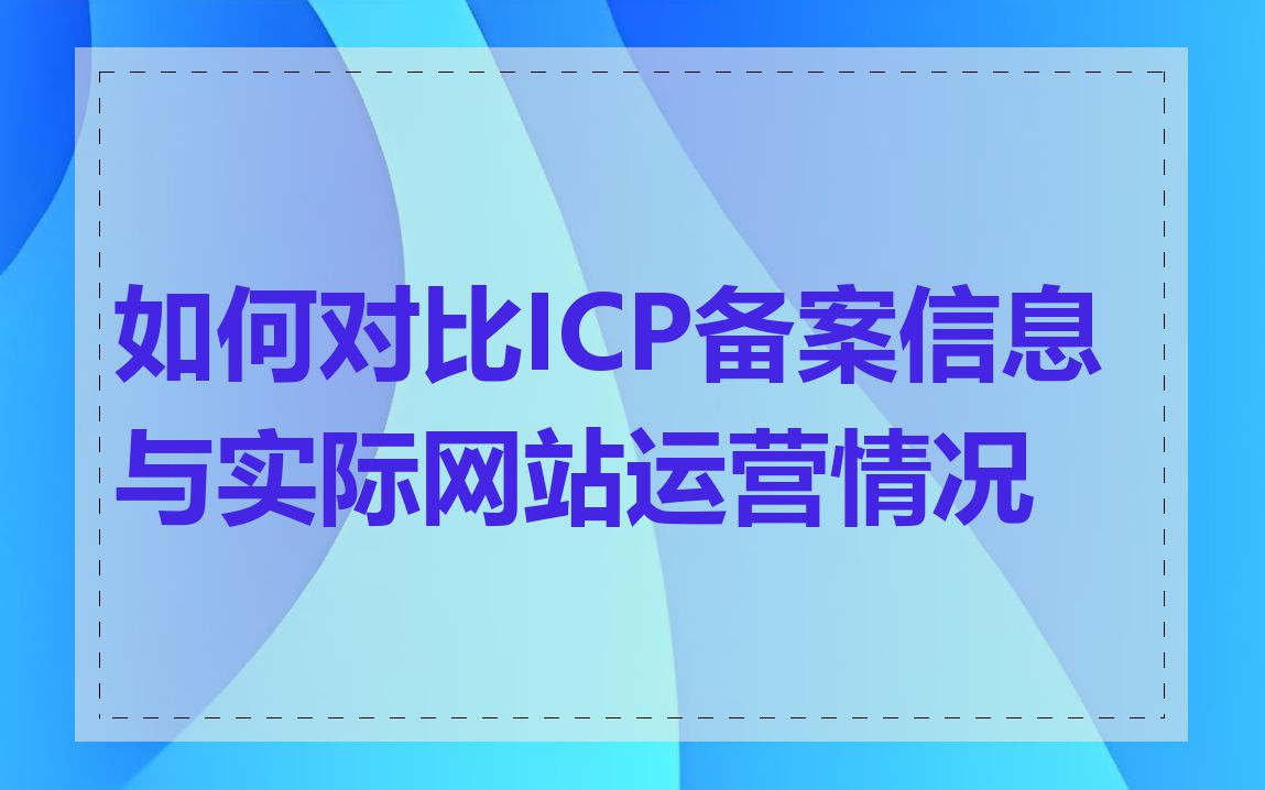 如何对比ICP备案信息与实际网站运营情况