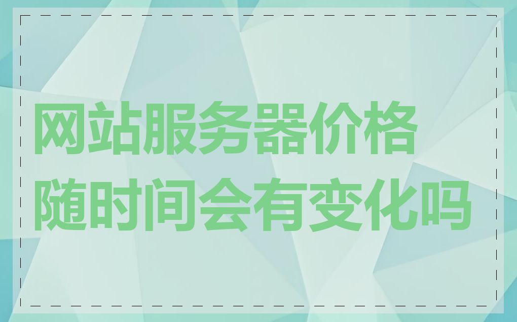 网站服务器价格随时间会有变化吗