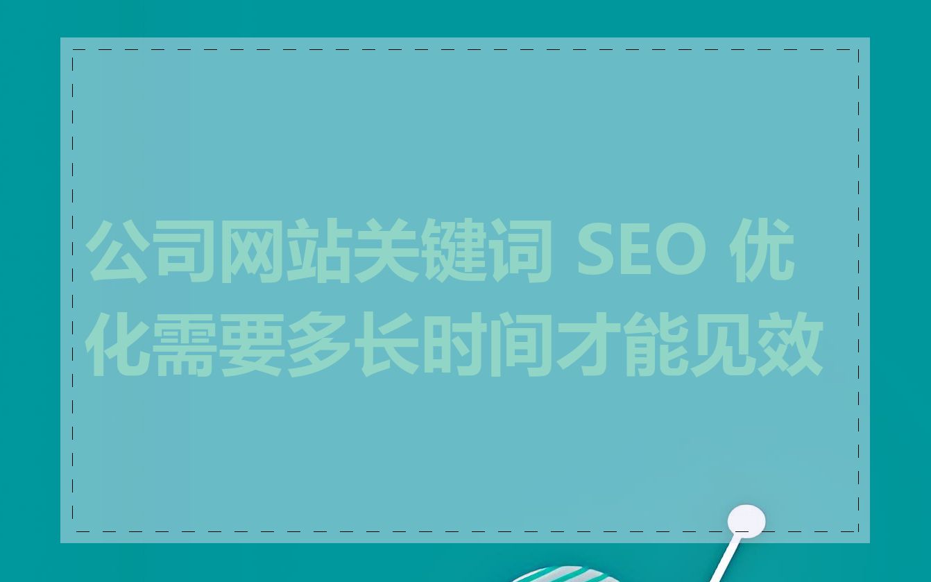 公司网站关键词 SEO 优化需要多长时间才能见效