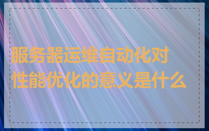 服务器运维自动化对性能优化的意义是什么