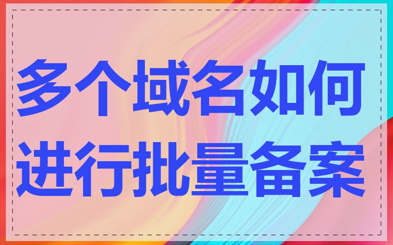 多个域名如何进行批量备案