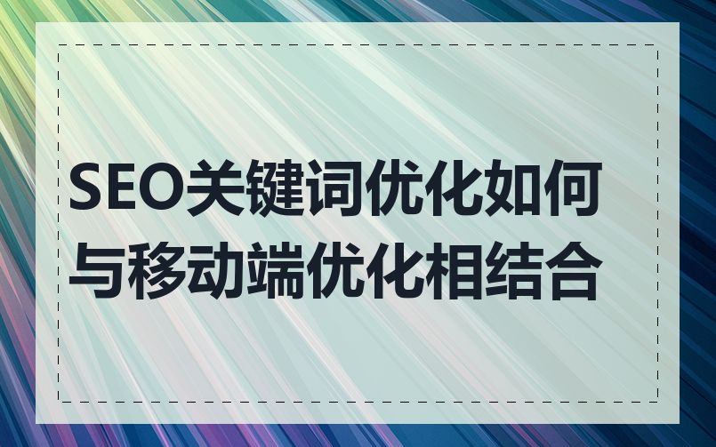 SEO关键词优化如何与移动端优化相结合