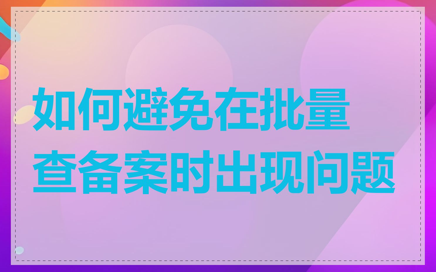 如何避免在批量查备案时出现问题
