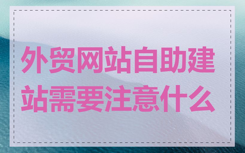 外贸网站自助建站需要注意什么