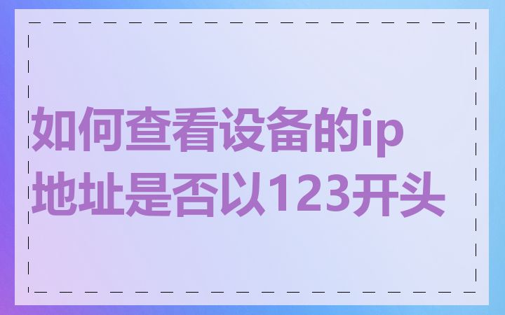 如何查看设备的ip地址是否以123开头