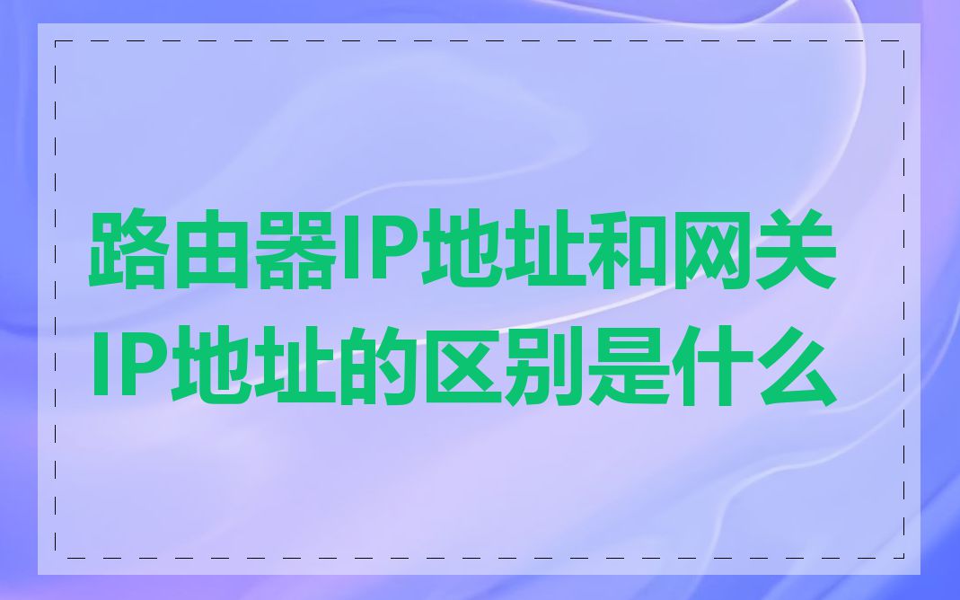 路由器IP地址和网关IP地址的区别是什么