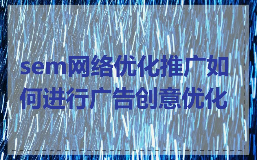 sem网络优化推广如何进行广告创意优化