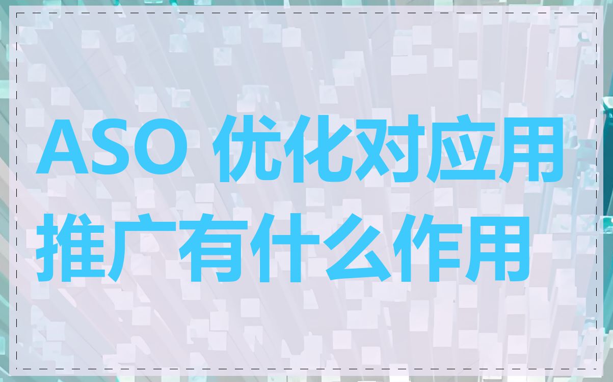 ASO 优化对应用推广有什么作用