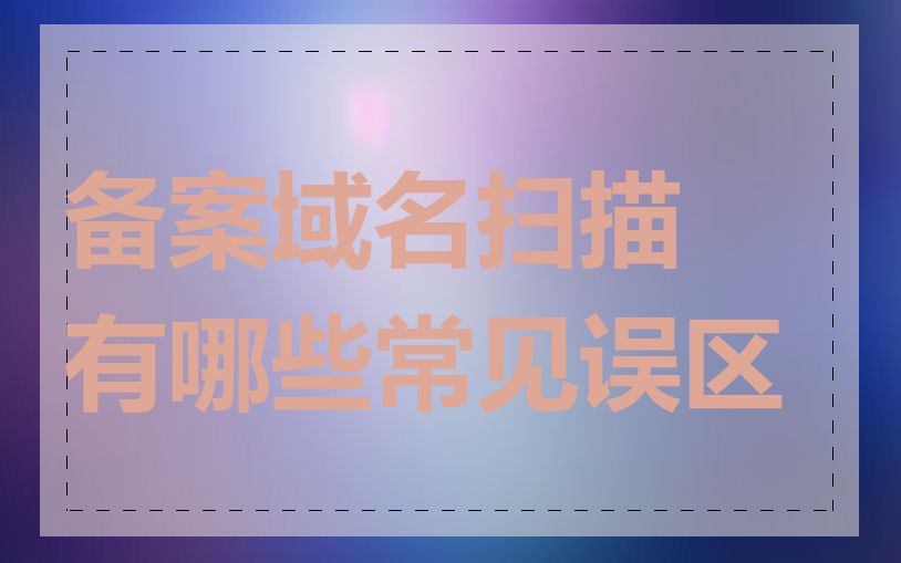 备案域名扫描有哪些常见误区