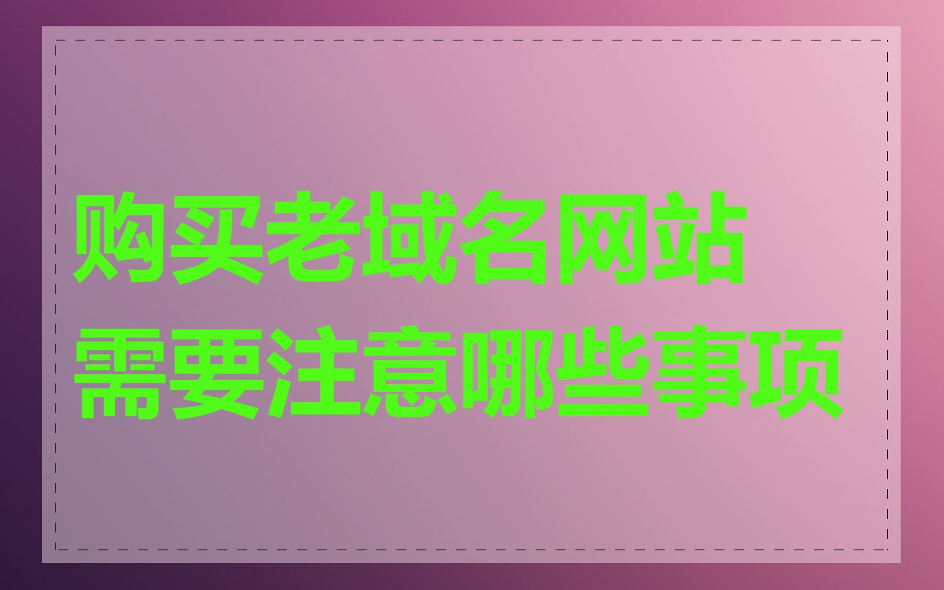 购买老域名网站需要注意哪些事项