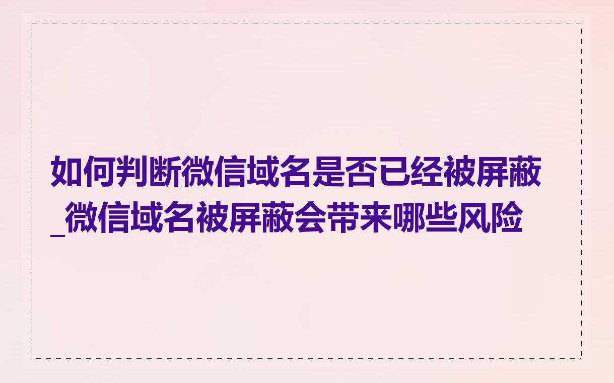 如何判断微信域名是否已经被屏蔽_微信域名被屏蔽会带来哪些风险