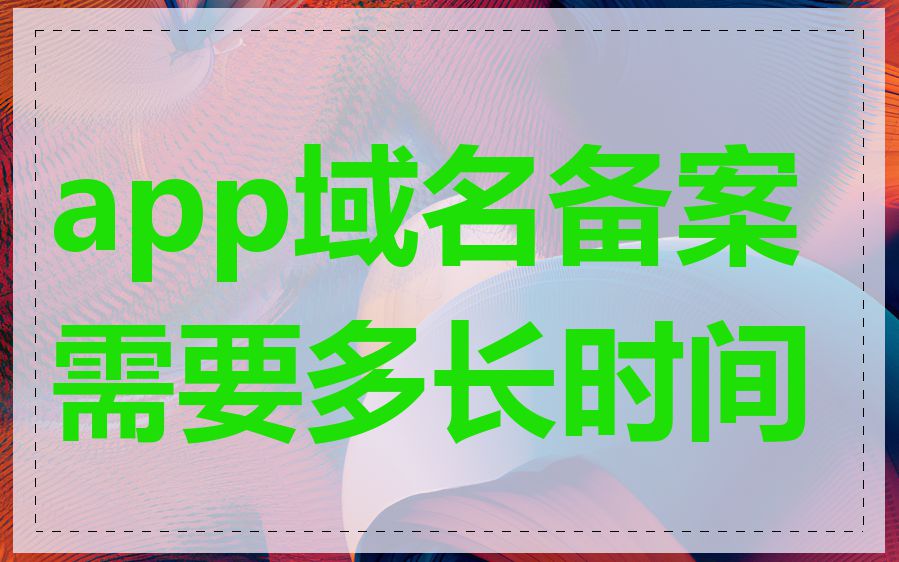 app域名备案需要多长时间