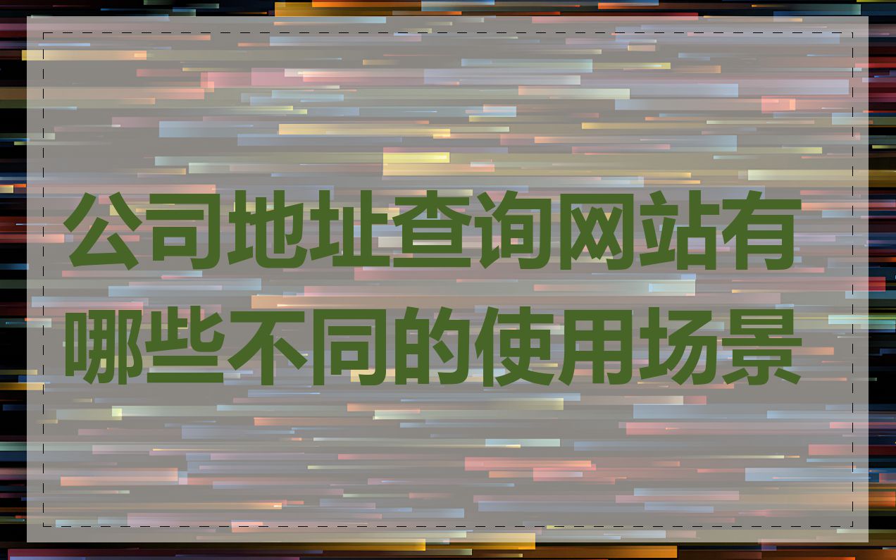 公司地址查询网站有哪些不同的使用场景