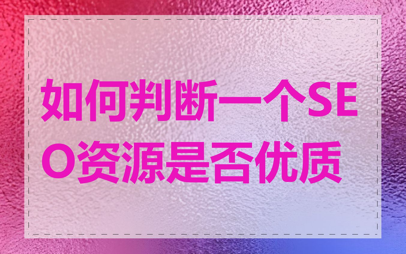 如何判断一个SEO资源是否优质