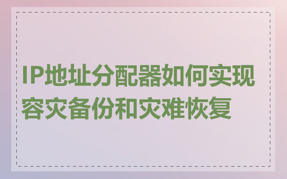 IP地址分配器如何实现容灾备份和灾难恢复