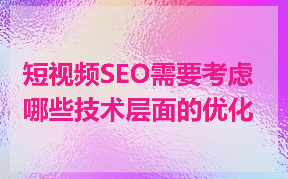 短视频SEO需要考虑哪些技术层面的优化