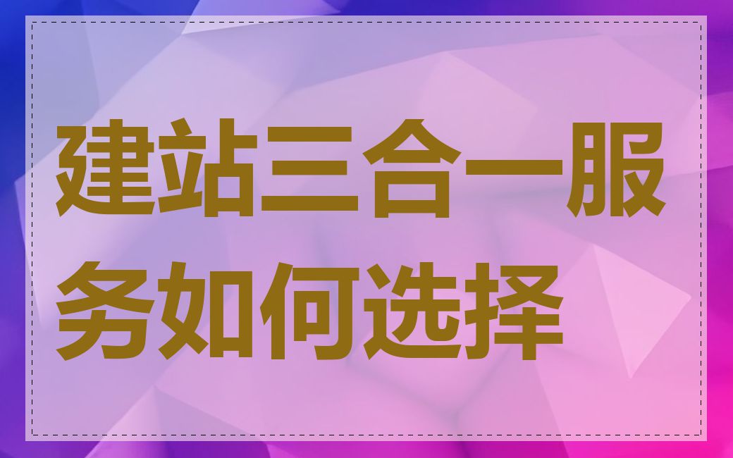 建站三合一服务如何选择