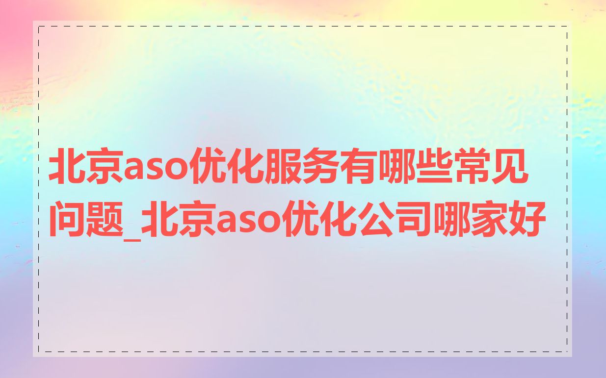北京aso优化服务有哪些常见问题_北京aso优化公司哪家好