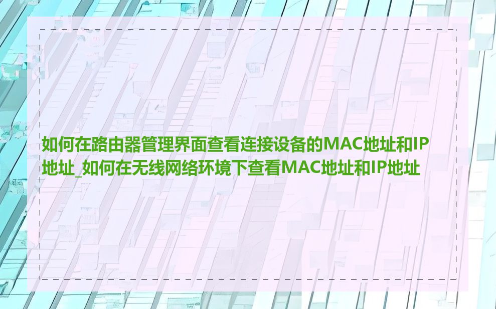 如何在路由器管理界面查看连接设备的MAC地址和IP地址_如何在无线网络环境下查看MAC地址和IP地址