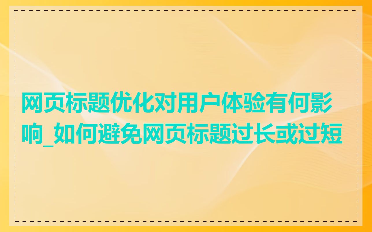 网页标题优化对用户体验有何影响_如何避免网页标题过长或过短