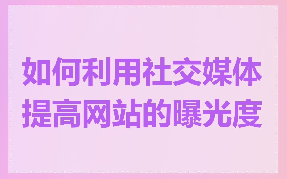 如何利用社交媒体提高网站的曝光度