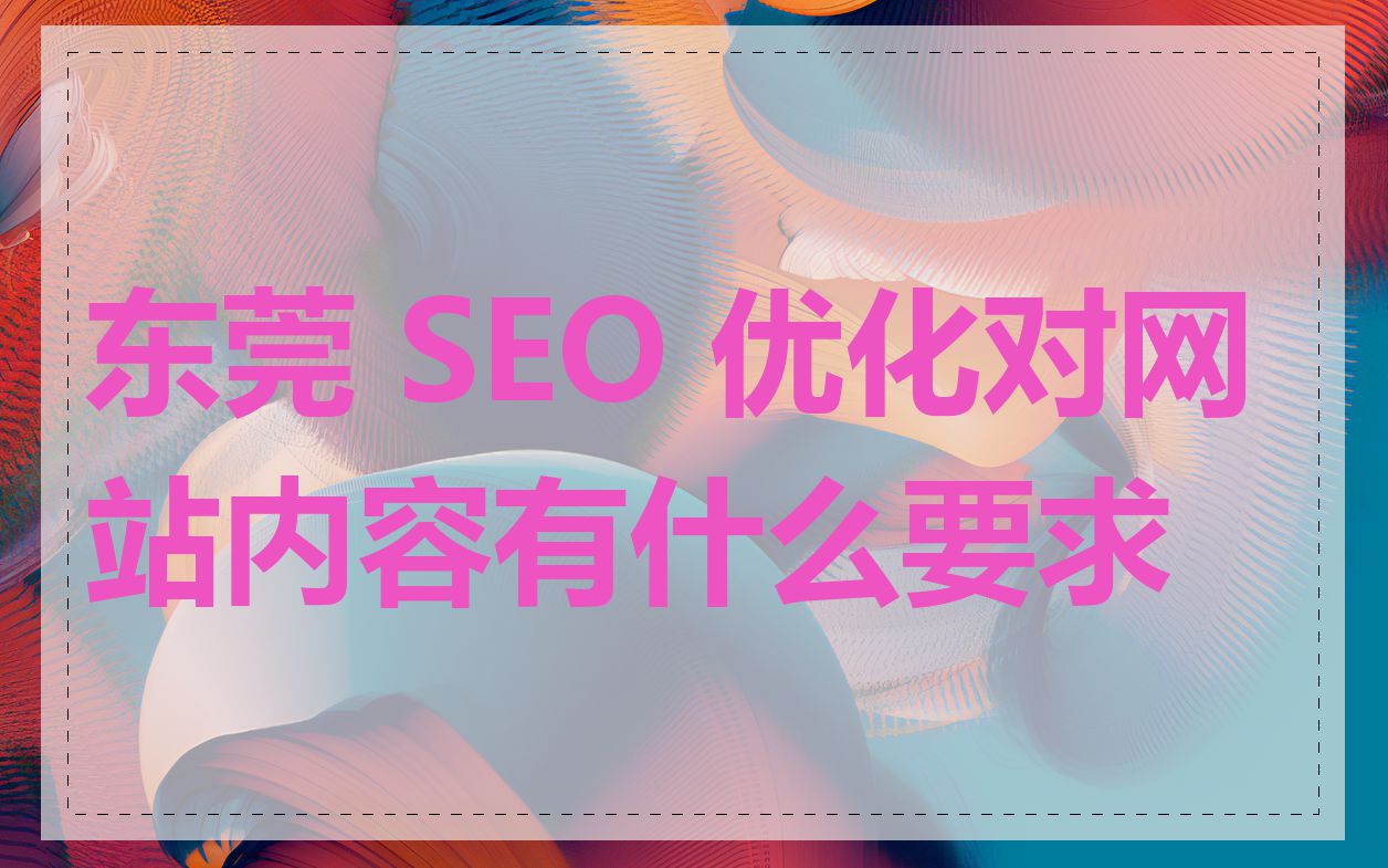 东莞 SEO 优化对网站内容有什么要求
