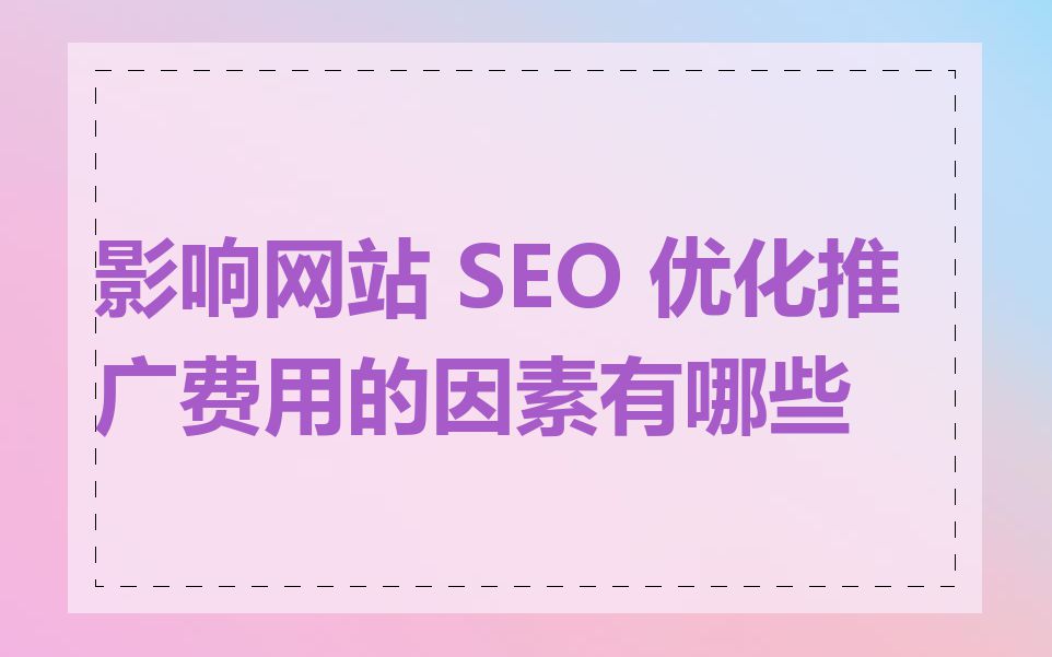 影响网站 SEO 优化推广费用的因素有哪些