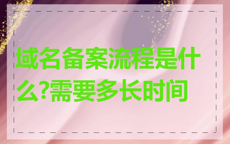 域名备案流程是什么?需要多长时间