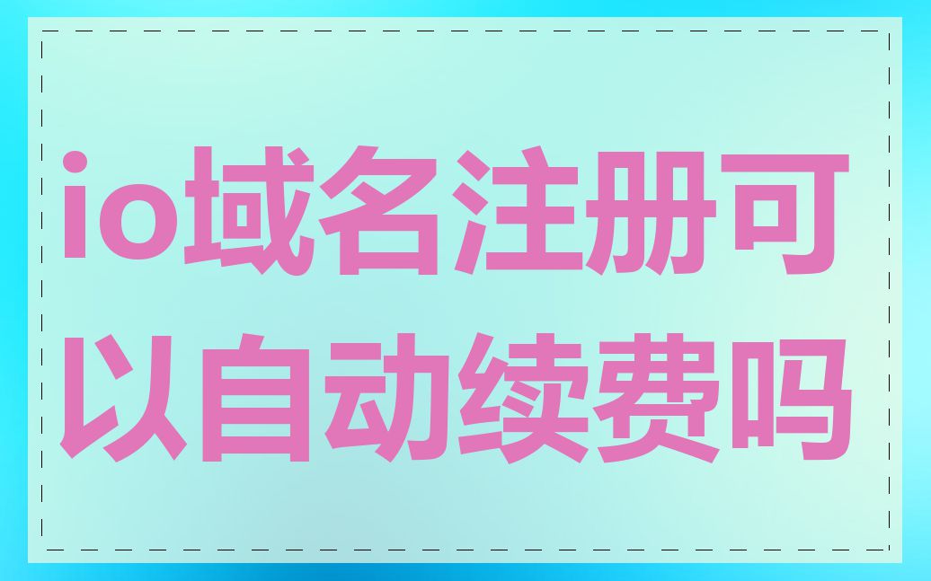 io域名注册可以自动续费吗